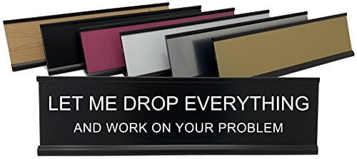 Let Me Drop Everything And Work On Your Problem -